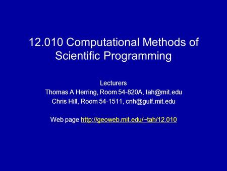 12.010 Computational Methods of Scientific Programming Lecturers Thomas A Herring, Room 54-820A, Chris Hill, Room 54-1511,