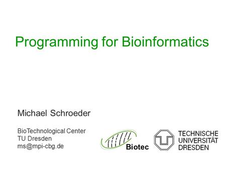 Michael Schroeder BioTechnological Center TU Dresden Biotec Programming for Bioinformatics.