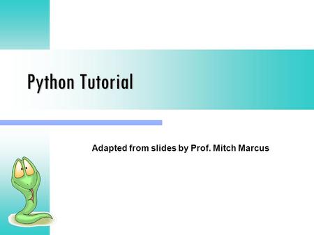 Python Tutorial Adapted from slides by Prof. Mitch Marcus.