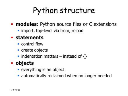 7-Sep-15 Python structure  modules: Python source files or C extensions  import, top-level via from, reload  statements  control flow  create objects.