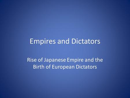 Empires and Dictators Rise of Japanese Empire and the Birth of European Dictators.