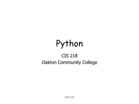 CIS 218 Python CIS 218 Oakton Community College. CIS 218 Python features no compiling or linkingrapid development cycle no type declarationssimpler, shorter,