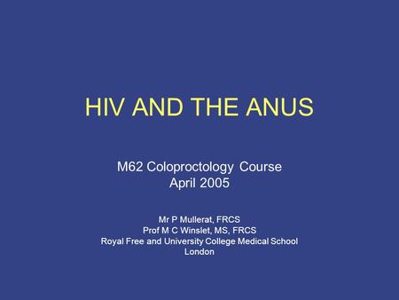 HIV AND THE ANUS M62 Coloproctology Course April 2005 Mr P Mullerat, FRCS Prof M C Winslet, MS, FRCS Royal Free and University College Medical School London.