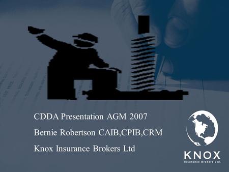 CDDA Presentation AGM 2007 Bernie Robertson CAIB,CPIB,CRM Knox Insurance Brokers Ltd.