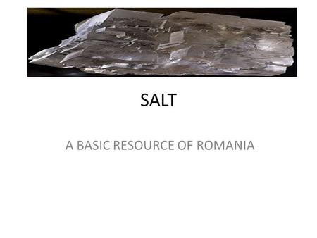 SALT A BASIC RESOURCE OF ROMANIA. Romania is a country of considerable potential: rich agricultural lands; diverse energy sources (coal, oil, natural.