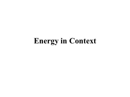 Energy in Context. Overview Magnitude of Energy Use -Implications to human living -Implications to global climate change Technological Cycles –Impact.