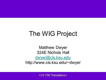 CIS 706 Translators I The WIG Project Matthew Dwyer 324E Nichols Hall