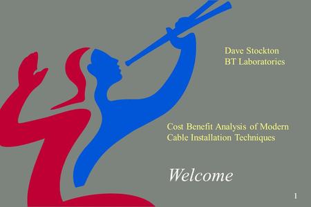 1 Welcome Dave Stockton BT Laboratories Cost Benefit Analysis of Modern Cable Installation Techniques.