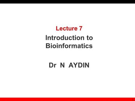 1 Lecture 7 Introduction to Bioinformatics Dr N AYDIN.