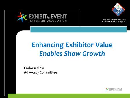 July 30th – August 1st, 2013 McCormick Place, Chicago, IL Enhancing Exhibitor Value Enables Show Growth Endorsed by: Advocacy Committee.