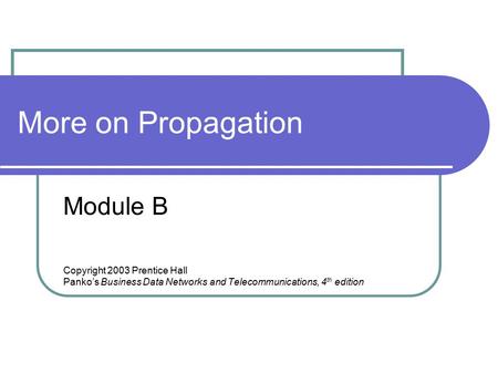 More on Propagation Module B Copyright 2003 Prentice Hall Panko’s Business Data Networks and Telecommunications, 4 th edition.