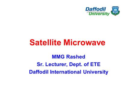 Satellite Microwave MMG Rashed Sr. Lecturer, Dept. of ETE Daffodil International University.