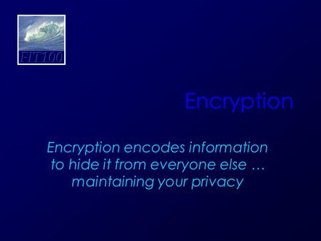 Encryption Encryption encodes information to hide it from everyone else … maintaining your privacy.