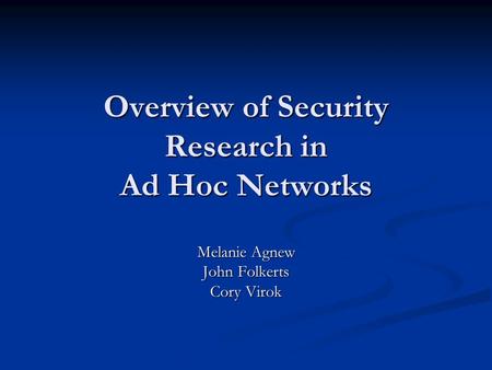 Overview of Security Research in Ad Hoc Networks Melanie Agnew John Folkerts Cory Virok.