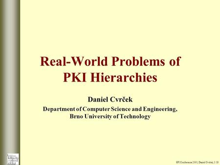 Real-World Problems of PKI Hierarchies Daniel Cvrček Department of Computer Science and Engineering, Brno University of Technology SPI Conference 2001,