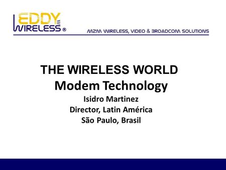 Modem Technology Isidro Martinez Director, Latin América São Paulo, Brasil THE WIRELESS WORLD.