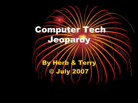 Computer Tech Jeopardy By Herb & Terry © July 2007.