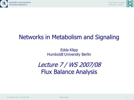 VL Netzwerke, WS 2007/08 Edda Klipp 1 Max Planck Institute Molecular Genetics Humboldt University Berlin Theoretical Biophysics Networks in Metabolism.