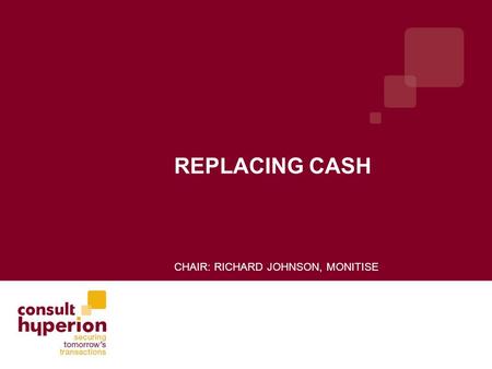 REPLACING CASH CHAIR: RICHARD JOHNSON, MONITISE. Monitise Global Mobile Money Specialists 250 Banks 3.5m Users 150m transactions pa 200 staff Services.