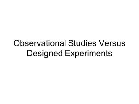 Observational Studies Versus Designed Experiments.