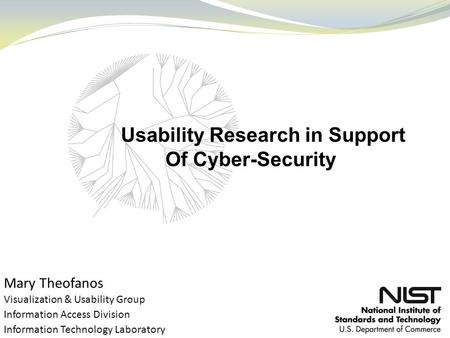 Mary Theofanos Visualization & Usability Group Information Access Division Information Technology Laboratory Usability Research in Support Of Cyber-Security.