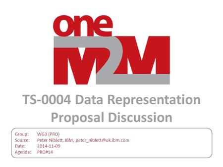 Group:WG3 (PRO) Source:Peter Niblett, IBM, Date:2014-11-09 Agenda:PRO#14 TS-0004 Data Representation Proposal Discussion.