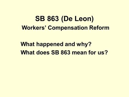 SB 863 (De Leon) Workers’ Compensation Reform What happened and why? What does SB 863 mean for us?