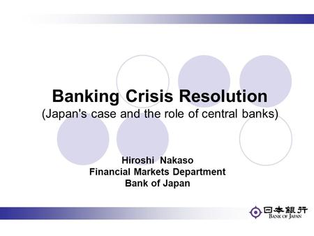 Hiroshi Nakaso Financial Markets Department Bank of Japan Banking Crisis Resolution (Japan's case and the role of central banks)