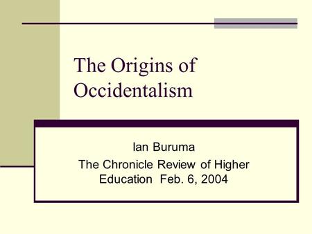 The Origins of Occidentalism Ian Buruma The Chronicle Review of Higher Education Feb. 6, 2004.