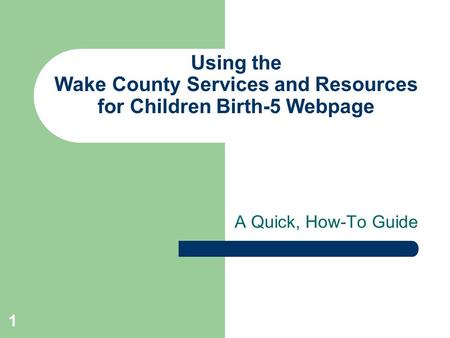 1 Using the Wake County Services and Resources for Children Birth-5 Webpage A Quick, How-To Guide.