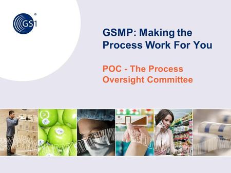 © 2011 GS1 GSMP: Making the Process Work For You POC - The Process Oversight Committee.