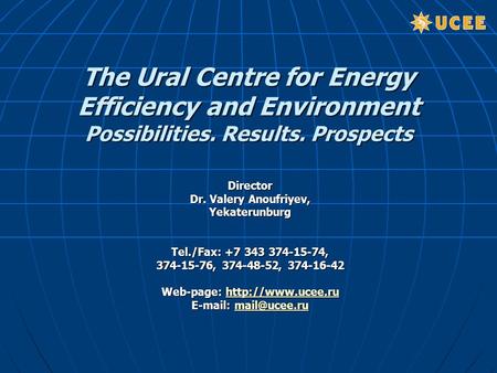 The Ural Centre for Energy Efficiency and Environment Possibilities. Results. Prospects Director Dr. Valery Anoufriyev, Yekaterunburg Tel./Fax: +7 343.