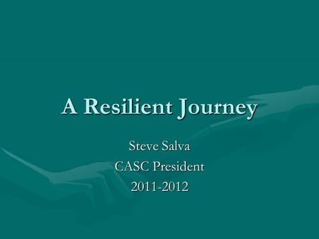 A Resilient Journey Steve Salva CASC President 2011-2012.