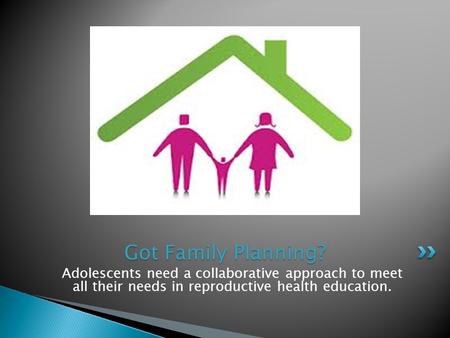 Adolescents need a collaborative approach to meet all their needs in reproductive health education. Got Family Planning?