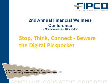 2nd Annual Financial Wellness Conference by Money Management Counselors Ken M. Shaurette, CISSP, CISA, CISM, CRISC FIPCO a subsidiary of the Wisconsin.