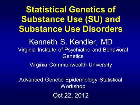 Statistical Genetics of Substance Use (SU) and Substance Use Disorders Kenneth S. Kendler, MD Virginia Institute of Psychiatric and Behavioral Genetics.