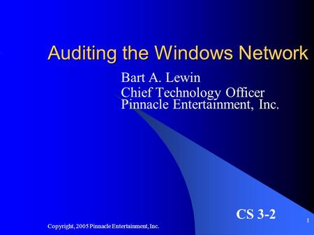 Copyright, 2005 Pinnacle Entertainment, Inc. 1 Auditing the Windows Network Bart A. Lewin Chief Technology Officer Pinnacle Entertainment, Inc. CS 3-2.