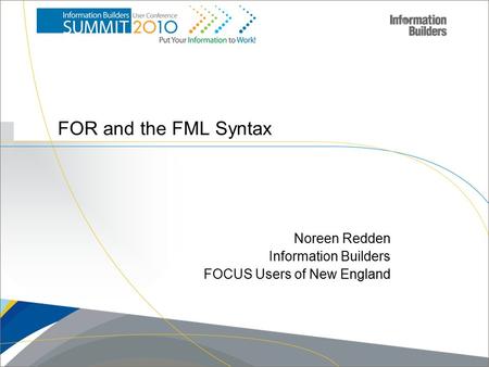 Copyright 2007, Information Builders. Slide 1 FOR and the FML Syntax Noreen Redden Information Builders FOCUS Users of New England.