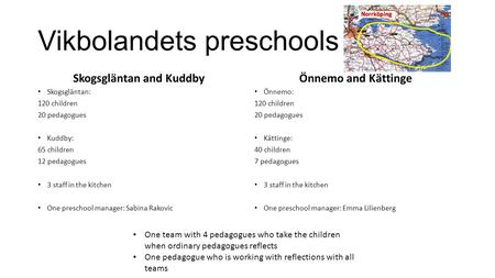 Vikbolandets preschools Skogsgläntan and Kuddby Skogsgläntan: 120 children 20 pedagogues Kuddby: 65 children 12 pedagogues 3 staff in the kitchen One preschool.