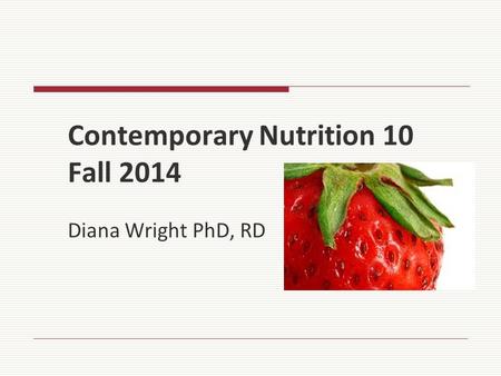 Contemporary Nutrition 10 Fall 2014 Diana Wright PhD, RD.