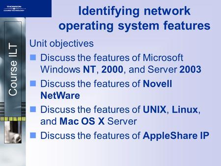 Course ILT Identifying network operating system features Unit objectives Discuss the features of Microsoft Windows NT, 2000, and Server 2003 Discuss the.