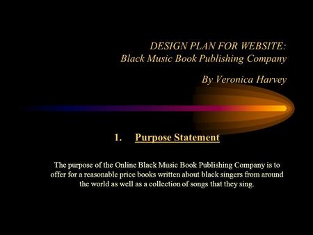 DESIGN PLAN FOR WEBSITE: Black Music Book Publishing Company By Veronica Harvey 1. Purpose Statement The purpose of the Online Black Music Book Publishing.