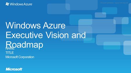 Microsoft Confidential - Signed NDA Required Windows Azure Executive Vision and Roadmap NAME TITLE Microsoft Corporation.