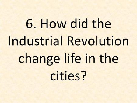 6. How did the Industrial Revolution change life in the cities?