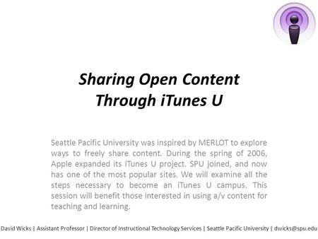 Sharing Open Content Through iTunes U Seattle Pacific University was inspired by MERLOT to explore ways to freely share content. During the spring of 2006,