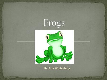 By Ann Wielenberg. Frogs are found all over the world, and in every climate, except Antarctica. They are amphibians. They can be found near any body of.