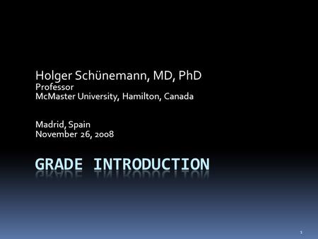 Holger Schünemann, MD, PhD Professor McMaster University, Hamilton, Canada Madrid, Spain November 26, 2008 1.