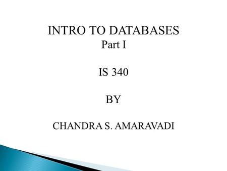 INTRO TO DATABASES Part I IS 340 BY CHANDRA S. AMARAVADI.