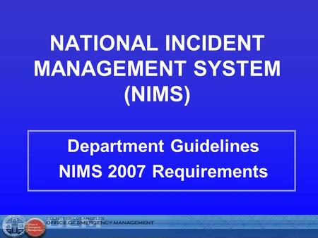 NATIONAL INCIDENT MANAGEMENT SYSTEM (NIMS) Department Guidelines NIMS 2007 Requirements.