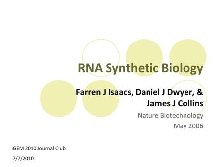 RNA Synthetic Biology Farren J Isaacs, Daniel J Dwyer, & James J Collins Nature Biotechnology May 2006 iGEM 2010 Journal Club 7/7/2010.